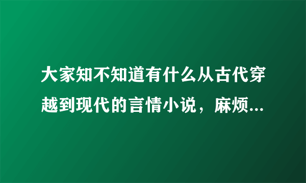 大家知不知道有什么从古代穿越到现代的言情小说，麻烦推荐几本~~~~