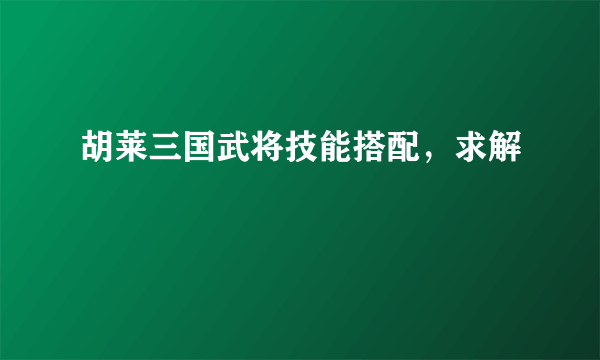 胡莱三国武将技能搭配，求解