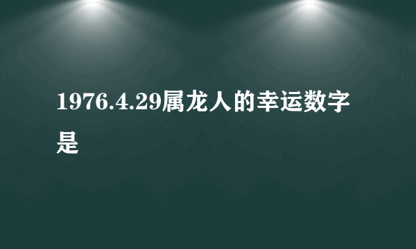 1976.4.29属龙人的幸运数字是