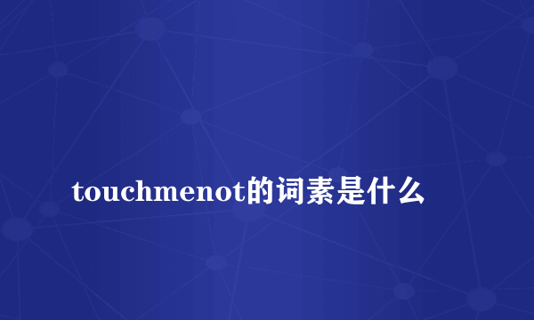 
touchmenot的词素是什么

