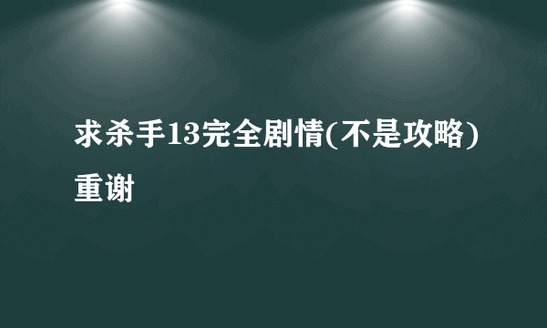 求杀手13完全剧情(不是攻略)重谢