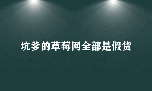 坑爹的草莓网全部是假货