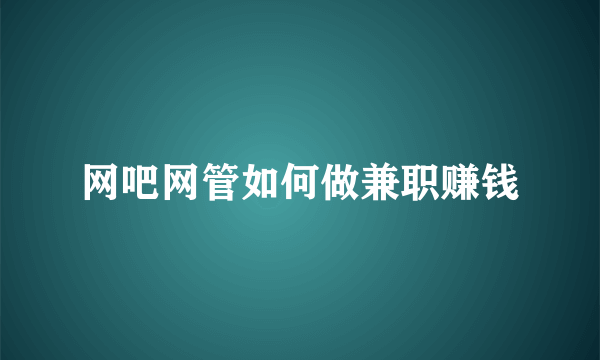 网吧网管如何做兼职赚钱