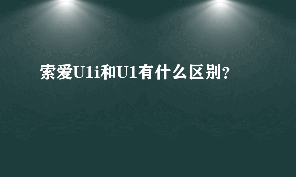 索爱U1i和U1有什么区别？