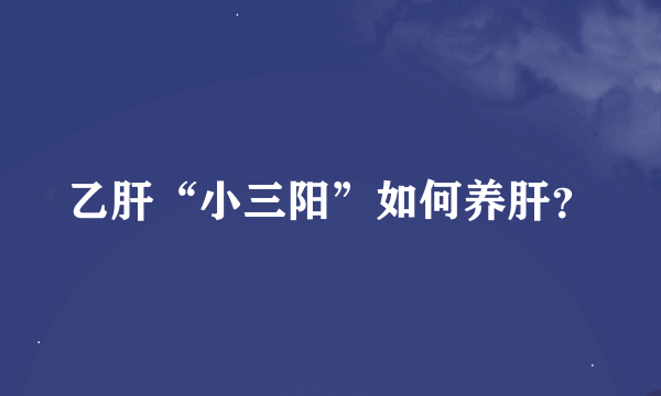 乙肝“小三阳”如何养肝？