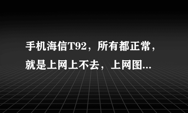 手机海信T92，所有都正常，就是上网上不去，上网图标一直处于半连接状态，这属于什么情况？求大神！！！