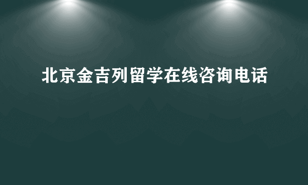 北京金吉列留学在线咨询电话