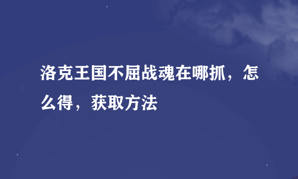 洛克王国不屈战魂在哪抓，怎么得，获取方法