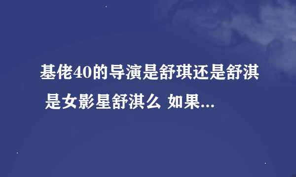 基佬40的导演是舒琪还是舒淇 是女影星舒淇么 如果不是 谁有导演舒琪的相关资料和图片啊 帮帮忙 谢谢啊