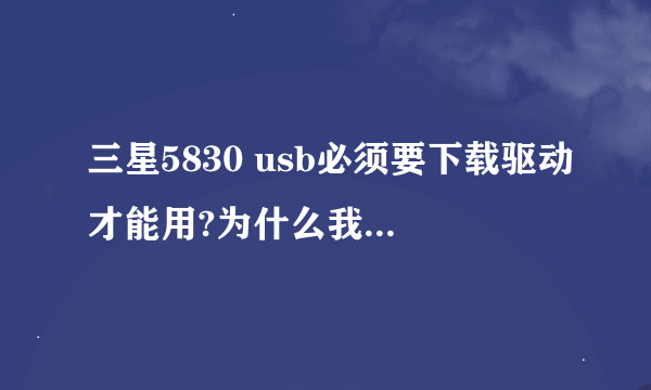 三星5830 usb必须要下载驱动才能用?为什么我的哪个绿色的安卓图标只闪了...