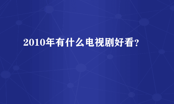 2010年有什么电视剧好看？