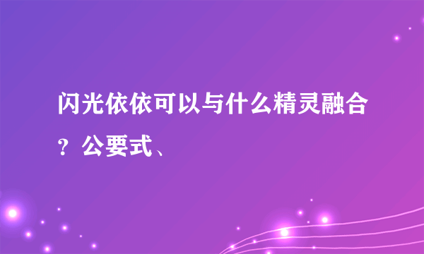 闪光依依可以与什么精灵融合？公要式、