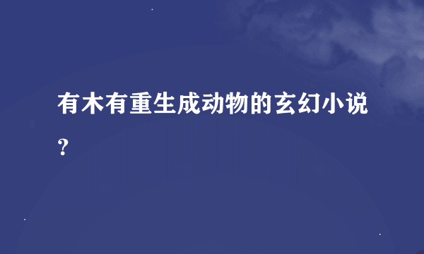 有木有重生成动物的玄幻小说？