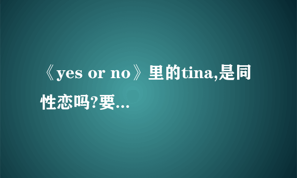 《yes or no》里的tina,是同性恋吗?要真实回答.不要自己猜的哟..