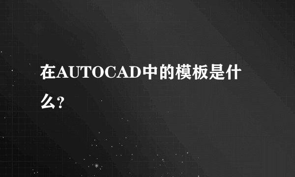 在AUTOCAD中的模板是什么？