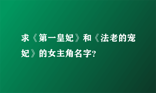 求《第一皇妃》和《法老的宠妃》的女主角名字？