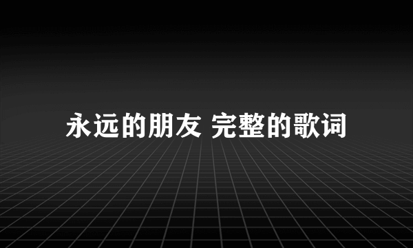 永远的朋友 完整的歌词