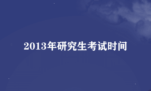 2013年研究生考试时间