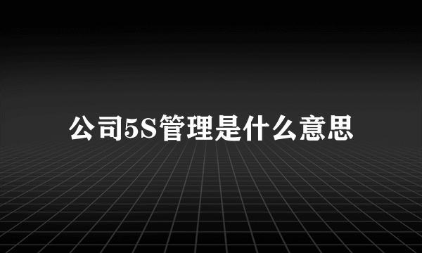 公司5S管理是什么意思