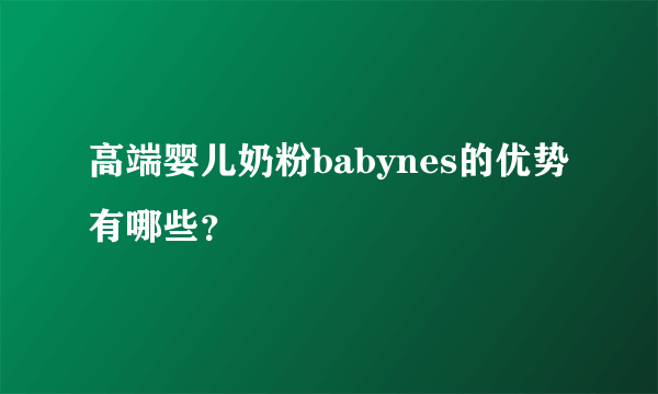 高端婴儿奶粉babynes的优势有哪些？