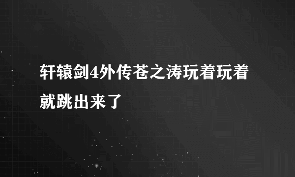 轩辕剑4外传苍之涛玩着玩着就跳出来了