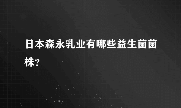 日本森永乳业有哪些益生菌菌株？