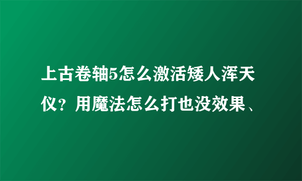 上古卷轴5怎么激活矮人浑天仪？用魔法怎么打也没效果、