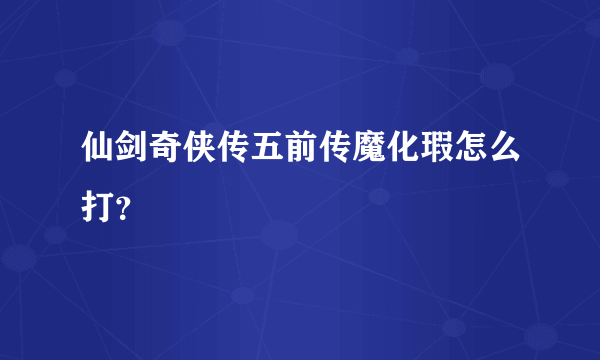 仙剑奇侠传五前传魔化瑕怎么打？