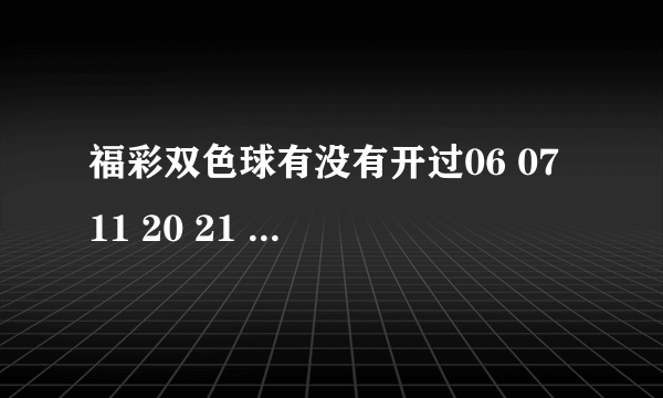 福彩双色球有没有开过06 07 11 20 21 24蓝球07这组号码