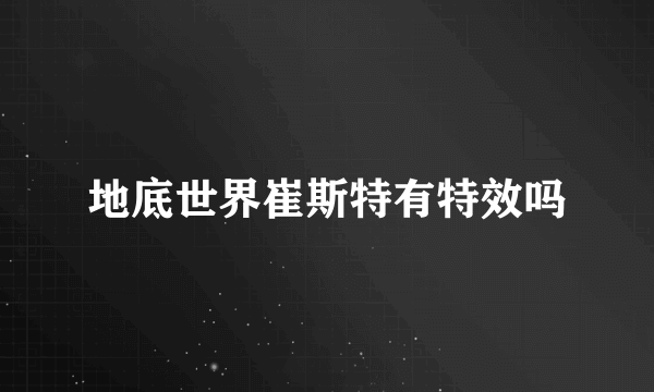 地底世界崔斯特有特效吗