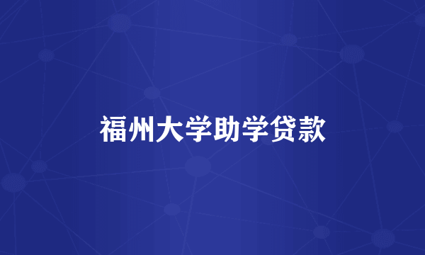 福州大学助学贷款