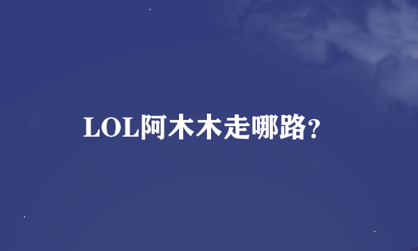 LOL阿木木走哪路？