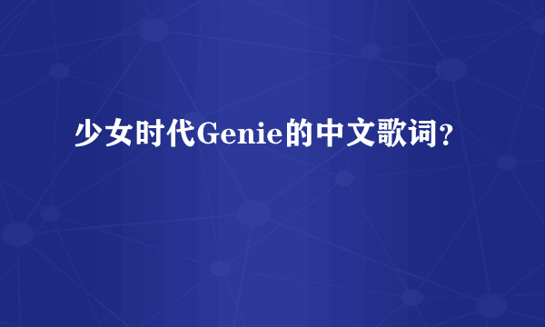 少女时代Genie的中文歌词？