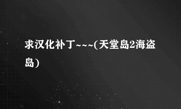 求汉化补丁~~~(天堂岛2海盗岛)