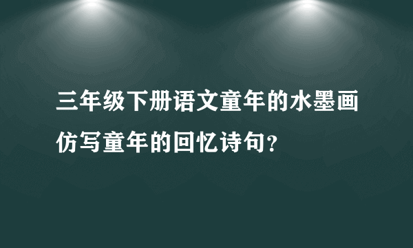 三年级下册语文童年的水墨画仿写童年的回忆诗句？