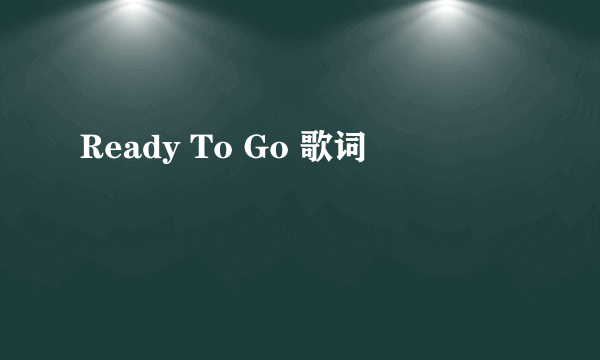 Ready To Go 歌词