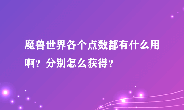 魔兽世界各个点数都有什么用啊？分别怎么获得？