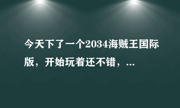 今天下了一个2034海贼王国际版，开始玩着还不错，但偶然发现有人物不能正常移动。