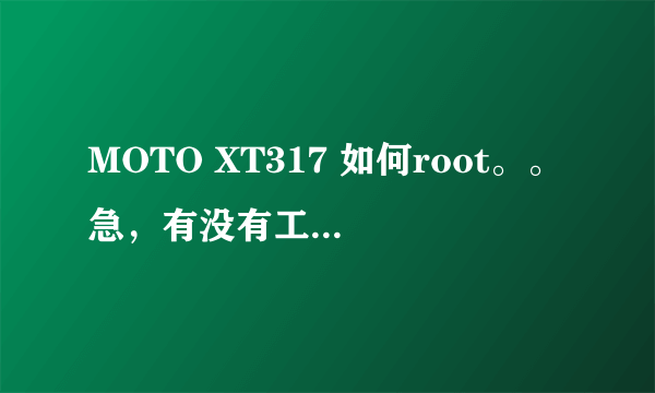 MOTO XT317 如何root。。急，有没有工具可以一键解决。