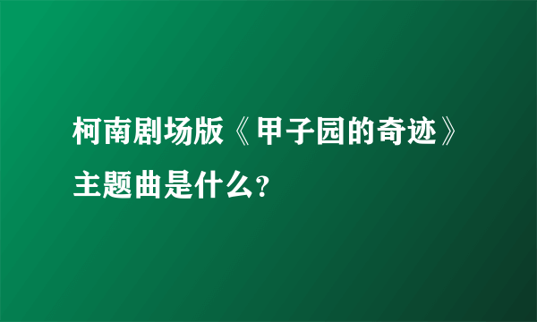 柯南剧场版《甲子园的奇迹》主题曲是什么？