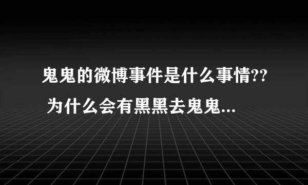 鬼鬼的微博事件是什么事情?? 为什么会有黑黑去鬼鬼微博上骂?