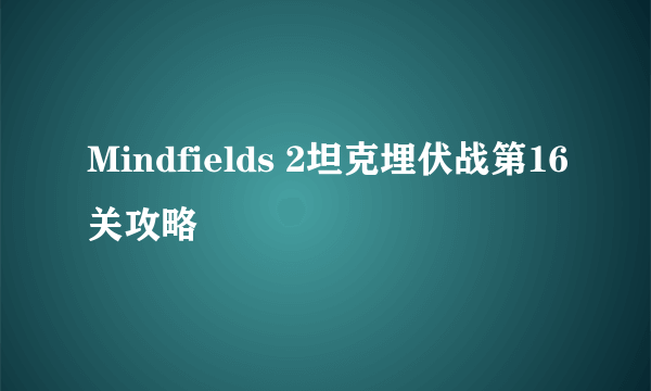 Mindfields 2坦克埋伏战第16关攻略