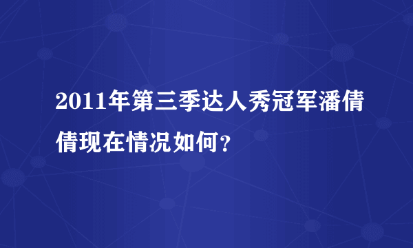 2011年第三季达人秀冠军潘倩倩现在情况如何？