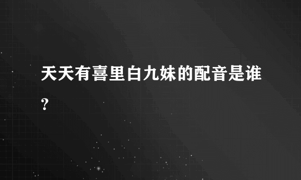 天天有喜里白九妹的配音是谁？