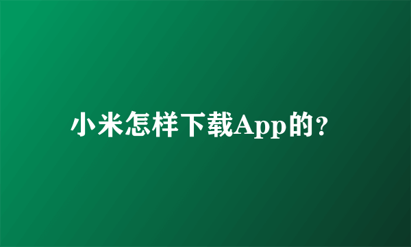 小米怎样下载App的？