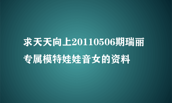 求天天向上20110506期瑞丽专属模特娃娃音女的资料