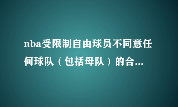 nba受限制自由球员不同意任何球队（包括母队）的合同，最后会怎么样？