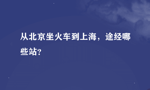 从北京坐火车到上海，途经哪些站？