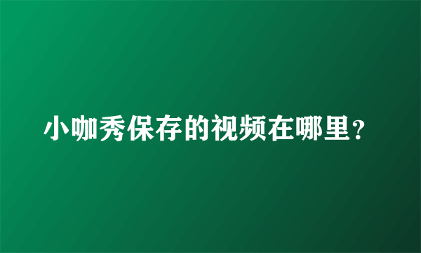 小咖秀保存的视频在哪里？