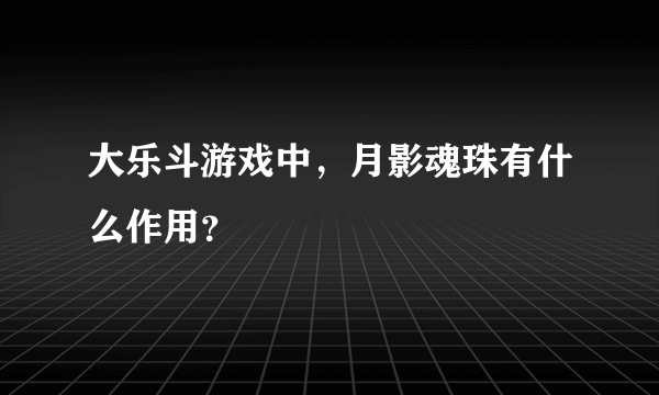 大乐斗游戏中，月影魂珠有什么作用？